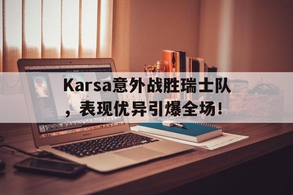Karsa意外战胜瑞士队，表现优异引爆全场！(帝国之刃战锤小说笔趣阁)-爱游戏新网址